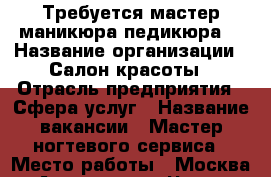 Требуется мастер маникюра педикюра. › Название организации ­ Салон красоты › Отрасль предприятия ­ Сфера услуг › Название вакансии ­ Мастер ногтевого сервиса › Место работы ­ Москва,м.Аэропорт,ул.Часовая,дом 18 › База расчета процента ­ 50 - Московская обл. Работа » Вакансии   . Московская обл.